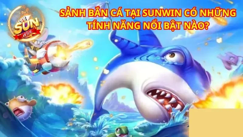 Những điểm đặc biệt khiến bắn cá Sunwin trở nên hấp dẫn và không thể bỏ lỡ