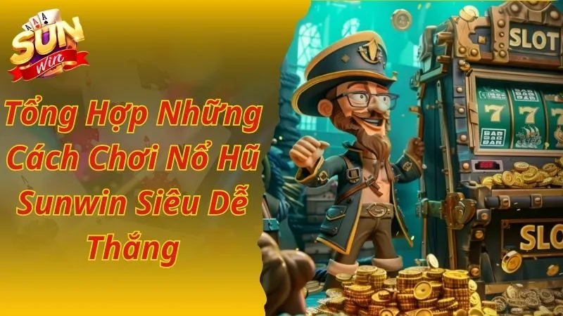 Tổng Hợp Những Cách Chơi Nổ Hũ Sunwin Siêu Dễ Thắng