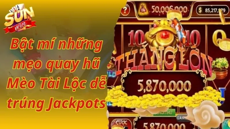 Bật mí những mẹo quay hũ Mèo Tài Lộc dễ trúng Jackpots 