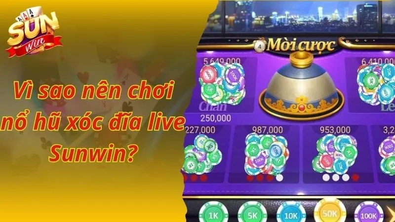 Vì sao nên chơi nổ hũ xóc đĩa live Sunwin?