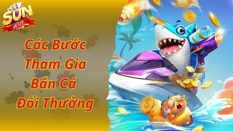 Hướng dẫn tham gia bắn cá đổi thưởng đơn giản tại Sunwin