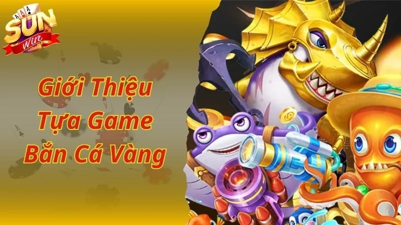 Giới thiệu siêu phẩm bắn cá vàng đặc sắc tại Sunwin