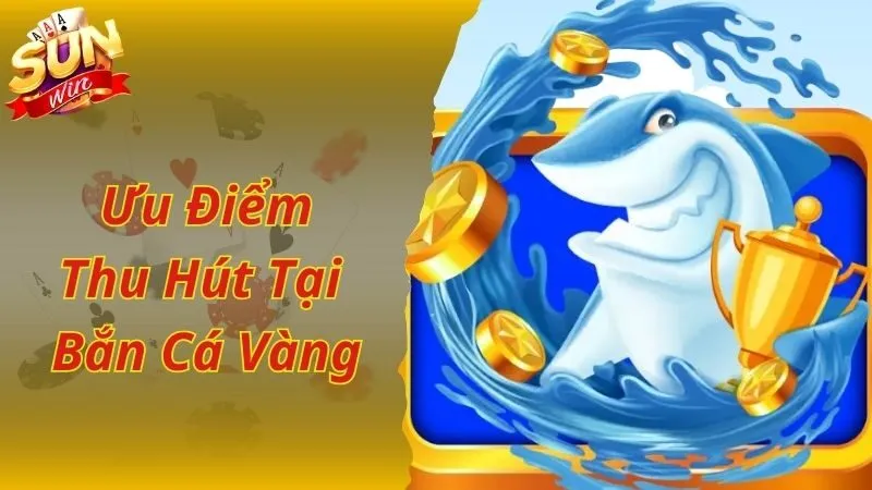 Ưu điểm giúp bắn cá vàng trở nên nổi bật và thu hút